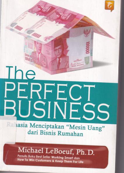 The Perfect Business: Rahasia Menciptakan &quot;Mesin Uang&quot; dari Bisnis Ruahan (Cet. 1)