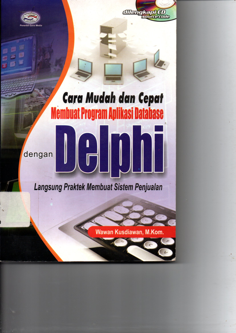 Cara Mudah dan Cepat Membuat Program Aplikasi Database dengan Delphi: Langsung Praktek Membuat Sistem Penjualan