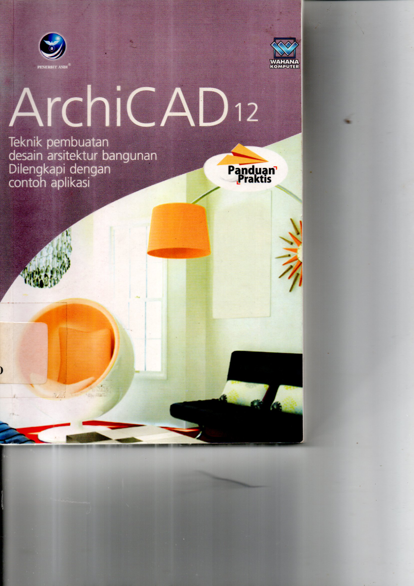 ArchiCAD 12: Teknik Pembuatan Arsitektur Bangunan Dilengkapi dengan Contoh Aplikasi