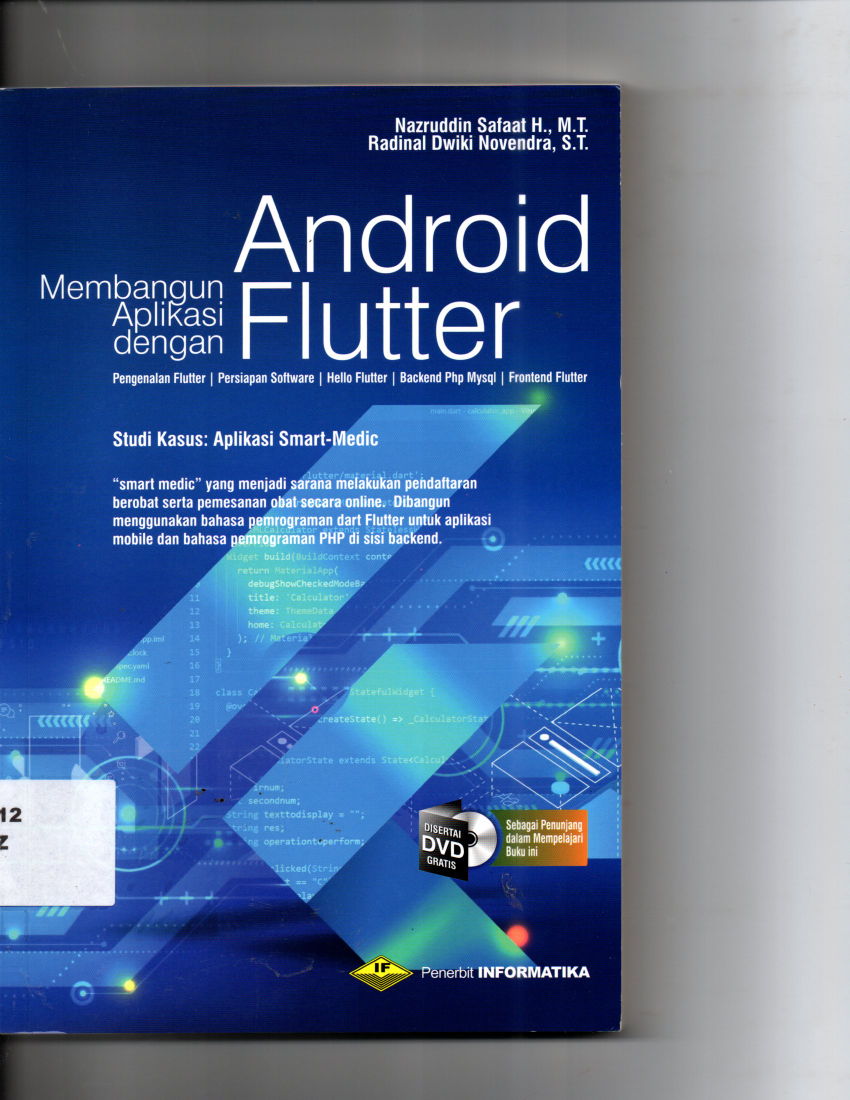 Membangun Aplikasi Dengan Android Flutter Mengenal Flutter, Persiapan Software Hello Flutter, Beckend Php MySql, Frontend Flutter Studi Kasus : Aplikasi Smart Medic Smart Medic Yang Menjadi Sarana Melakukan Pendaftaran Berobat Serta Pemesanan Obat Secara Online, Dibangun Menggunakan Bahasa Pemograman Dart Flutter Untuk Aplikasi  Mobile dan Bahasa Pemograman PHP di Sisi Backend Disertai CD Kaset Sebagai Penunjang dalmam Mempelajari Buku Ini