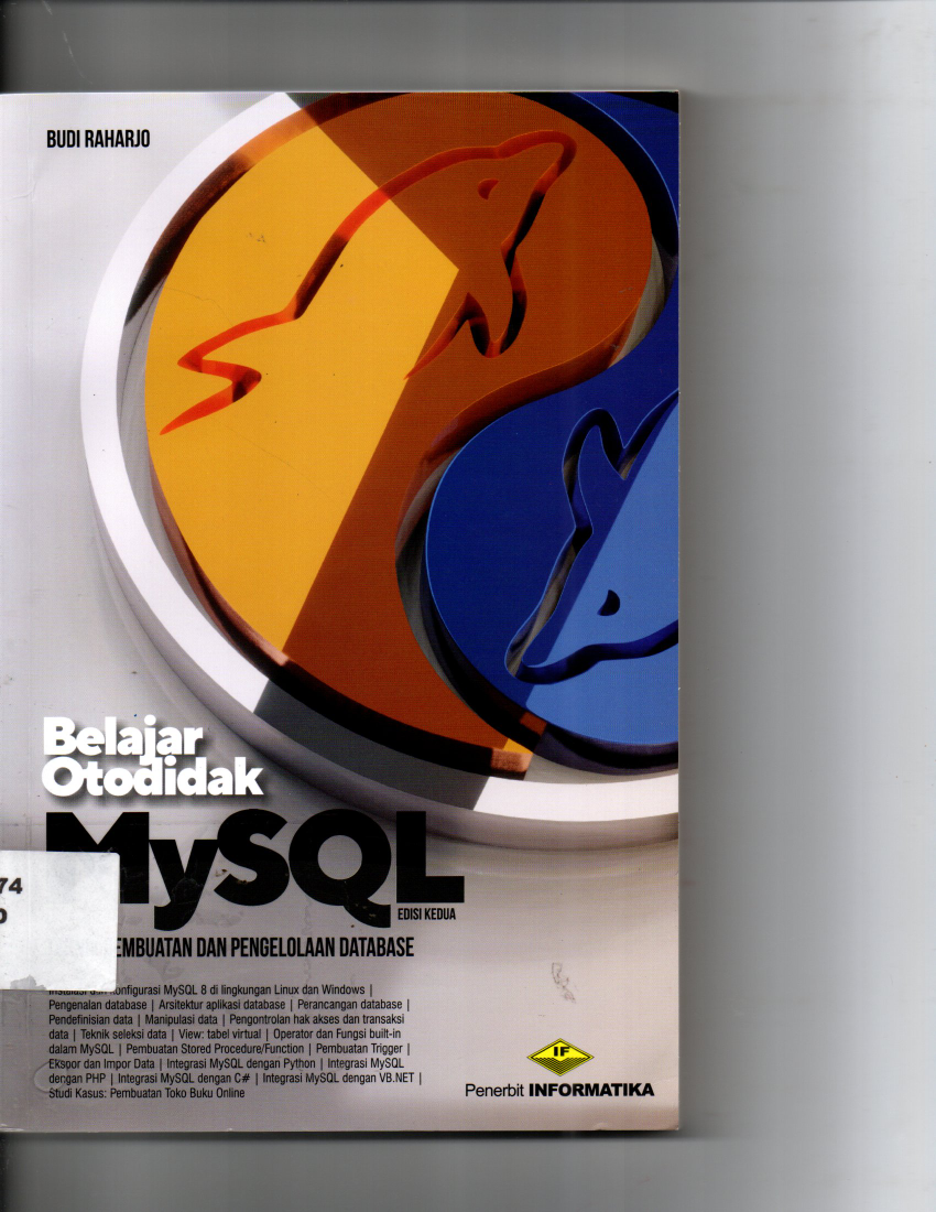 Belajar Otodidak MySQL Teknik Pembuatan Dan Pengelolaan Database Instalasi dan Konfigurasi MySQL 8 Lingkungan Linux dan Windows, Pengendalian Database, Arsitektur Aplikasi Database, Perancangan Database, Pendefinisian data, Manipulasi Data, pengontrolan Hak Akses dan Transaksi Data, Teknik Seleksi Data, View: Tabel Virtual, Operator dan Fungsi Built-in Dalam MySQL, Pembuatan Stored Procedure/Function, Pembuatan Trigger, Ekspor dan Infor Data, Intergrasi MySQL Dengan Python, Integrasi MySQL Dengan PHP, IntegrasiMySQL Dengan C#, Intergrasi MySQL dengan VB. Net, Studi Kasus: Pembuatan Toko buku Online