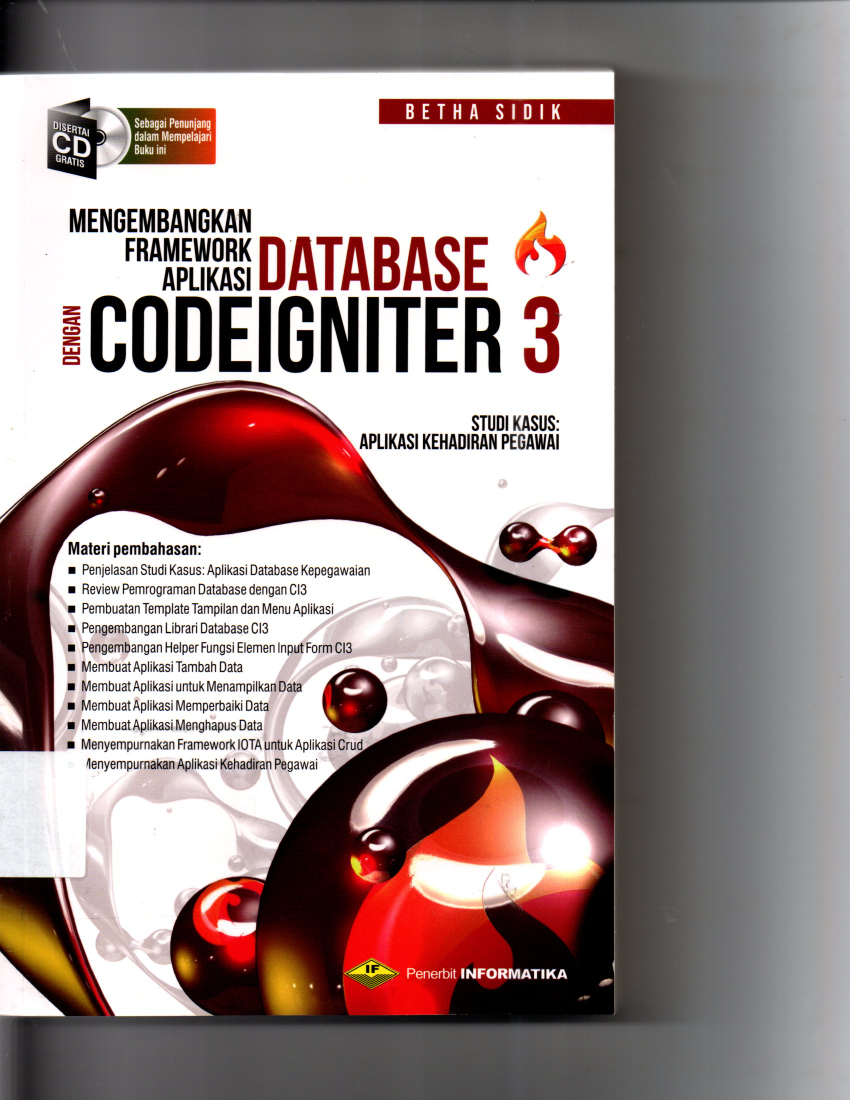 Mengembangakan Framework Aplikasi Database Dengan Codeigniter 3 Studi Kasus : Aplikasi Kehadiran Pegawai Materi Pembahasan : Penjelasan Studi Kasus : Aplikasi Databse Kepegawaian, Review Pemograman Database dengan CI3, Pembuatan Template Tmapilan dan Menu Aplikasi, Pengembangan Library Database CI3, Pengembangan Helper Fungsi Elemen Input Form CI3, Membuat Aplikasi Tambahan Data, Membuat Aplikasi Untuk Menampilkan Data, Membuat Aplikasi Memperbaiki Data, Membuat Aplikasi Menghapus Data, Menyempurnakan Framework IOTA Untuk Aplikasi Crud Menyempurnakan Aplikasi Kehadiran Pegawai Disertai CD Kaset Sebagai Penunjang dalmam Mempelajari Buku Ini