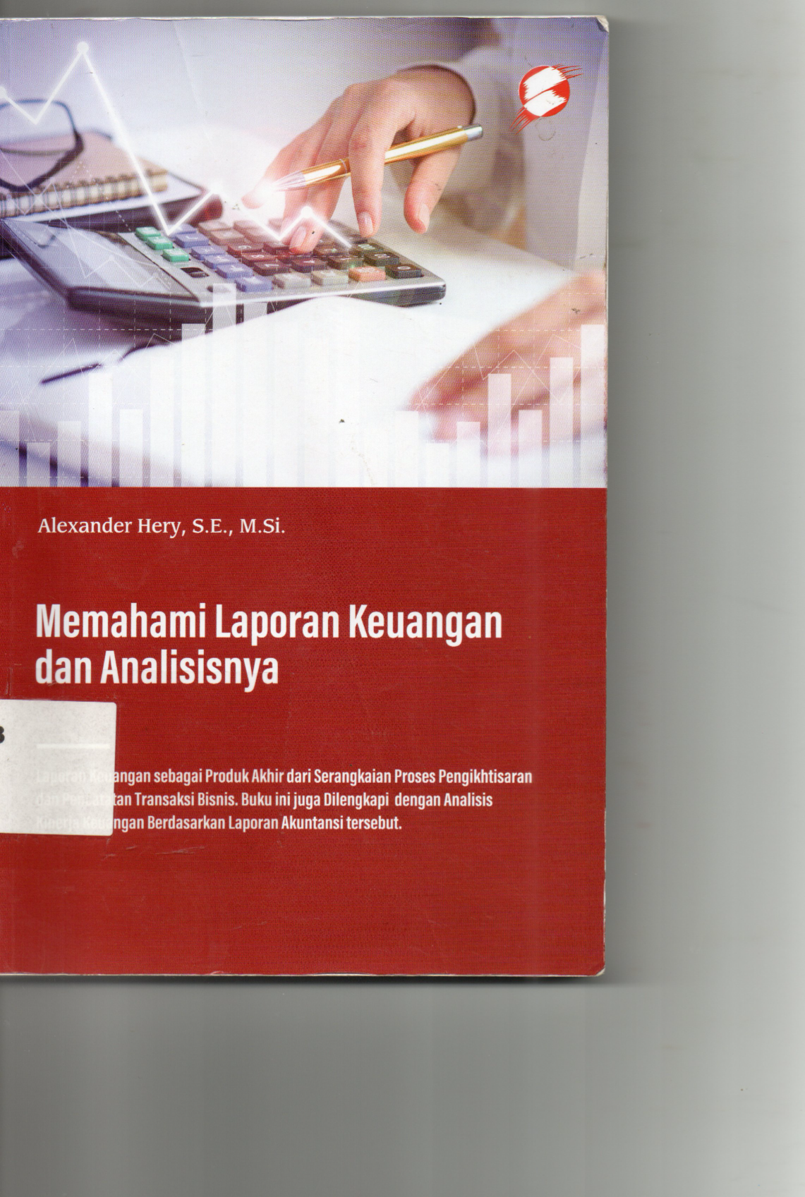 Memahami Laporan Keuangan dan Analisisnya Laporan Keuangan Sebagai Produk Akhir dari Serangkaian Proses Pengikhtisaran dan Pencatatan Transaksi Bisnis. Buku ini juga Dilengkapi dengan Analisis Kinerja Keuangan Berdasarkan Laporan Akuntansi tersebut